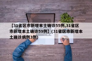 【31省区市新增本土确诊55例,31省区市新增本土确诊59例】(31省区市新增本土确诊病例3例)