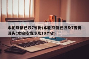 本轮疫情已涉7省份/本轮疫情已波及7省份源头(本轮疫情涉及10个省)