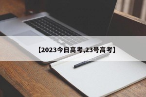 【2023今日高考,23号高考】