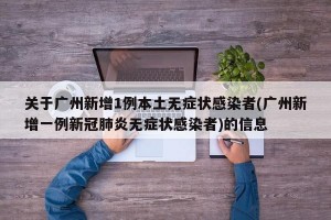关于广州新增1例本土无症状感染者(广州新增一例新冠肺炎无症状感染者)的信息