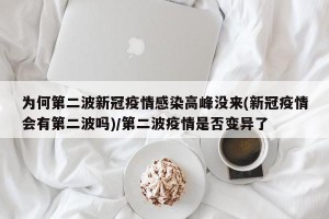 为何第二波新冠疫情感染高峰没来(新冠疫情会有第二波吗)/第二波疫情是否变异了