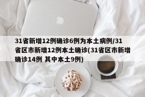 31省新增12例确诊6例为本土病例/31省区市新增12例本土确诊(31省区市新增确诊14例 其中本土9例)