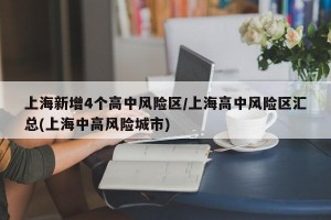 上海新增4个高中风险区/上海高中风险区汇总(上海中高风险城市)