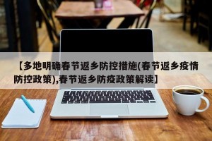 【多地明确春节返乡防控措施(春节返乡疫情防控政策),春节返乡防疫政策解读】