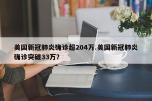 美国新冠肺炎确诊超204万.美国新冠肺炎确诊突破33万？