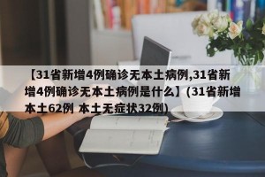 【31省新增4例确诊无本土病例,31省新增4例确诊无本土病例是什么】(31省新增本土62例 本土无症状32例)