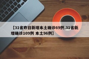 【31省昨日新增本土确诊69例,31省新增确诊109例 本土96例】