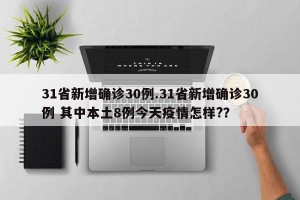 31省新增确诊30例.31省新增确诊30例 其中本土8例今天疫情怎样?？