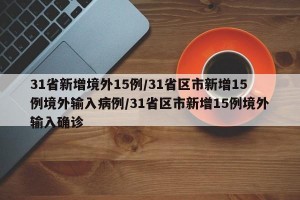 31省新增境外15例/31省区市新增15例境外输入病例/31省区市新增15例境外输入确诊