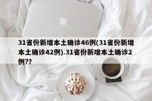 31省份新增本土确诊46例(31省份新增本土确诊42例).31省份新增本土确诊2例?？