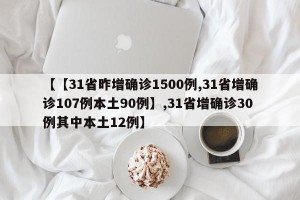 【【31省昨增确诊1500例,31省增确诊107例本土90例】,31省增确诊30例其中本土12例】