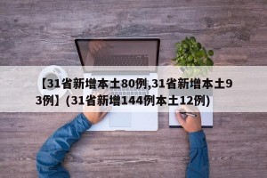 【31省新增本土80例,31省新增本土93例】(31省新增144例本土12例)