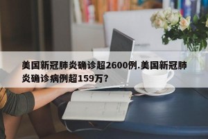 美国新冠肺炎确诊超2600例.美国新冠肺炎确诊病例超159万？