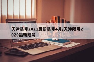 天津限号2021最新限号4月/天津限号2020最新限号