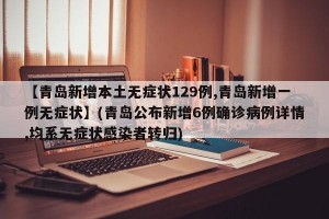 【青岛新增本土无症状129例,青岛新增一例无症状】(青岛公布新增6例确诊病例详情,均系无症状感染者转归)