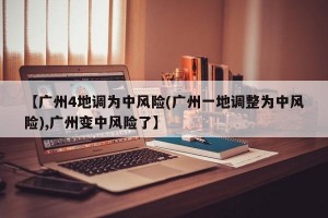 【广州4地调为中风险(广州一地调整为中风险),广州变中风险了】