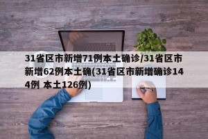 31省区市新增71例本土确诊/31省区市新增62例本土确(31省区市新增确诊144例 本土126例)