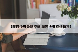 【陕西今天最新疫情,陕西今天疫情情况】