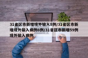 31省区市新增境外输入8例/31省区市新增境外输入病例6例/31省区市新增59例境外输入病例