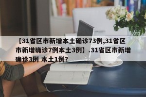 【31省区市新增本土确诊73例,31省区市新增确诊7例本土3例】.31省区市新增确诊3例 本土1例？