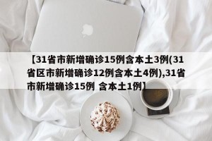 【31省市新增确诊15例含本土3例(31省区市新增确诊12例含本土4例),31省市新增确诊15例 含本土1例】