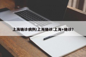 上海确诊病例/上海确诊.上海+确诊？