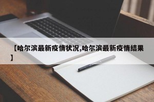【哈尔滨最新疫情状况,哈尔滨最新疫情结果】