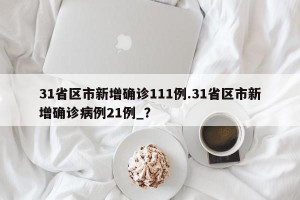 31省区市新增确诊111例.31省区市新增确诊病例21例_？