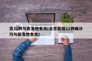 京22例与新发地有关(北京新增22例确诊均与新发地有关)