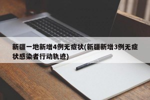 新疆一地新增4例无症状(新疆新增3例无症状感染者行动轨迹)
