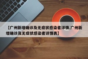 【广州新增确诊及无症状感染者详情,广州新增确诊及无症状感染者详情表】