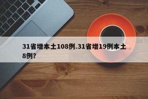 31省增本土108例.31省增19例本土8例？
