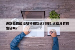 进京无核酸证明将被劝返?假的.返京没有核酸证明？