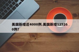 美国新增近4000例.美国新增125260例？