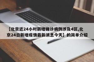 【北京近24小时新增确诊病例涉及4区,北京24日新增疫情最新消息今天】的简单介绍