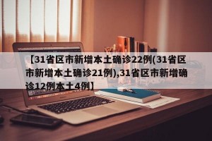 【31省区市新增本土确诊22例(31省区市新增本土确诊21例),31省区市新增确诊12例本土4例】