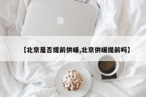 【北京是否提前供暖,北京供暖提前吗】
