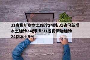 31省份新增本土确诊24例/31省份新增本土确诊24例iiii/31省份新增确诊24例本土9例