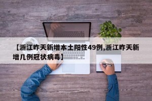 【浙江昨天新增本土阳性49例,浙江昨天新增几例冠状病毒】