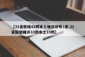 【31省新增42例本土确诊分布3省,31省新增确诊33例本土19例】