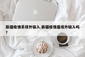 新疆疫情系境外输入.新疆疫情是境外输入吗？