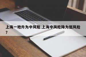 上海一地升为中风险.上海中风险降为低风险？
