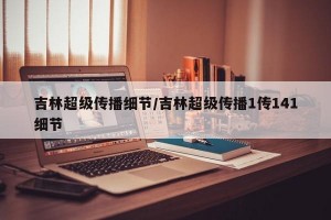 吉林超级传播细节/吉林超级传播1传141细节