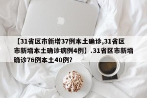 【31省区市新增37例本土确诊,31省区市新增本土确诊病例4例】.31省区市新增确诊76例本土40例？