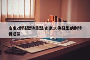南京2例轻型转重型/南京16例轻型病例转普通型