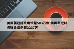 美国新冠肺炎确诊超503万例/美国新冠肺炎确诊病例超3237万