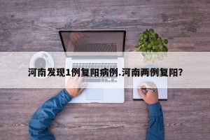 河南发现1例复阳病例.河南两例复阳？