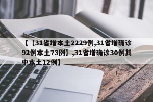 【【31省增本土2229例,31省增确诊92例本土73例】,31省增确诊30例其中本土12例】