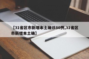 【31省区市新增本土确诊80例,31省区市新增本土确】