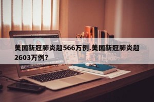 美国新冠肺炎超566万例.美国新冠肺炎超2603万例？